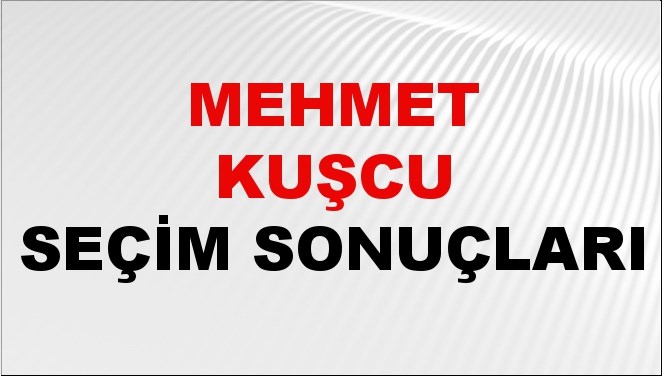Mehmet Kuşcu Seçim Sonuçları 2024 Canlı: 31 Mart 2024 Türkiye Mehmet Kuşcu Yerel Seçim Sonucu ve İlçe İlçe YSK Oy Sonuçları Son Dakika